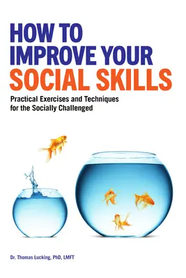 Wie Sie Ihre sozialen Fähigkeiten verbessern können: Praktische Übungen und Techniken für sozial Schwache - How to Improve Your Social Skills: Practical Exercises and Techniques for the Socially Challenged