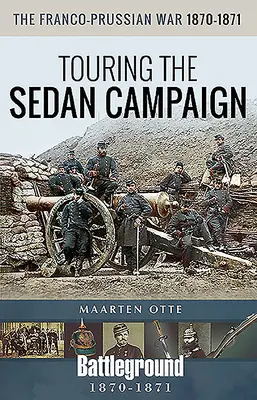 Der Deutsch-Französische Krieg, 1870-1871: Eine Reise durch den Sedan-Feldzug - The Franco-Prussian War, 1870-1871: Touring the Sedan Campaign
