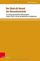 The State AS Guarantor of Human Dignity: On the Constitutional Significance of Article 79 (3) of the Basic Law for the Identity of the Basic Law - Der Staat ALS Garant Der Menschenwurde: Zur Verfassungsrechtlichen Bedeutung Des Artikels 79 Abs. 3 Gg Fur Die Identitat Des Grundgesetzes