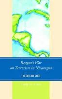 Reagans Krieg gegen den Terrorismus in Nicaragua: Der geächtete Staat - Reagan's War on Terrorism in Nicaragua: The Outlaw State