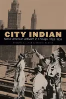 Stadtindianer: Der Aktivismus der amerikanischen Ureinwohner in Chicago, 1893-1934 - City Indian: Native American Activism in Chicago, 1893-1934