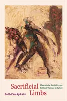 Geopferte Gliedmaßen: Männlichkeit, Behinderung und politische Gewalt in der Türkei - Sacrificial Limbs: Masculinity, Disability, and Political Violence in Turkey