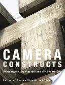 Kamera-Konstruktionen: Fotografie, Architektur und die moderne Stadt - Camera Constructs: Photography, Architecture and the Modern City