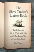 Das Briefbuch des Sklavenhändlers: Charles Lamar, der Wanderer, und andere Geschichten aus dem afrikanischen Sklavenhandel - The Slave-Trader's Letter-Book: Charles Lamar, the Wanderer, and Other Tales of the African Slave Trade