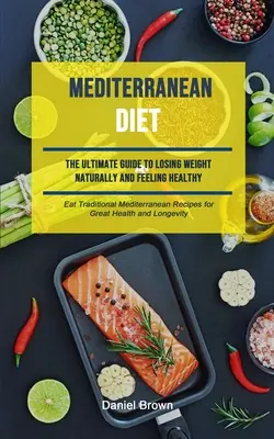 Mittelmeer-Diät: Der ultimative Leitfaden, um auf natürliche Weise Gewicht zu verlieren und sich gesund zu fühlen (Eat Traditional Mediterranean Recipes For Great Hea - Mediterranean Diet: The Ultimate Guide To Losing Weight Naturally And Feeling Healthy (Eat Traditional Mediterranean Recipes For Great Hea