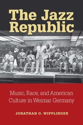 Die Jazz-Republik: Musik, Ethnie und amerikanische Kultur im Deutschland der Weimarer Republik - The Jazz Republic: Music, Race, and American Culture in Weimar Germany