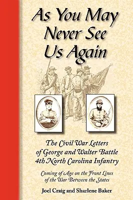 Ihr seht uns vielleicht nie wieder: Die Bürgerkriegsbriefe von George und Walter Battle, 4th North Carolina Infantry, Coming of Age on the Front Lines of th - As You May Never See Us Again: The Civil War Letters of George and Walter Battle, 4th North Carolina Infantry, Coming of Age on the Front Lines of th