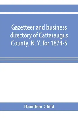 Orts- und Geschäftsverzeichnis von Cattaraugus County, N. Y. für 1874-5 - Gazetteer and business directory of Cattaraugus County, N. Y. for 1874-5