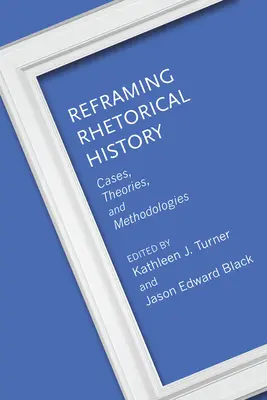 Rhetorische Geschichte neu formulieren: Fälle, Theorien und Methodologien - Reframing Rhetorical History: Cases, Theories, and Methodologies
