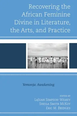 Die Wiederentdeckung des afrikanischen Weiblich-Göttlichen in Literatur, Kunst und Praxis: Yemonja Awakening - Recovering the African Feminine Divine in Literature, the Arts, and Practice: Yemonja Awakening