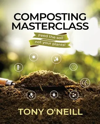 Meisterklasse Kompostierung: Füttere den Boden, nicht deine Pflanzen - Composting Masterclass: Feed The Soil Not Your Plants