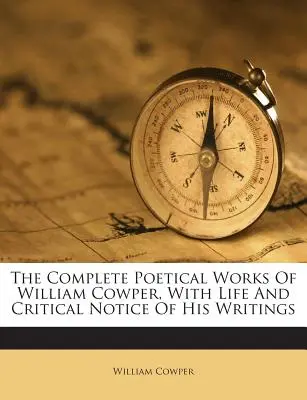 The Complete Poetical Works of William Cowper, with Life and Critical Notice of His Writings