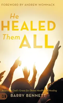 Er hat sie alle geheilt: Zugang zu Gottes Gnade für göttliche Gesundheit und Heilung - He Healed Them All: Accessing God's Grace for Divine Health and Healing