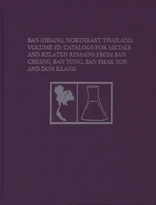 Ban Chiang, Nordostthailand, Band 2D: Kataloge für Metalle und verwandte Überreste aus Ban Chiang, Ban Tong, Ban Phak Top und Don Klang - Ban Chiang, Northeast Thailand, Volume 2D: Catalogs for Metals and Related Remains from Ban Chiang, Ban Tong, Ban Phak Top, and Don Klang