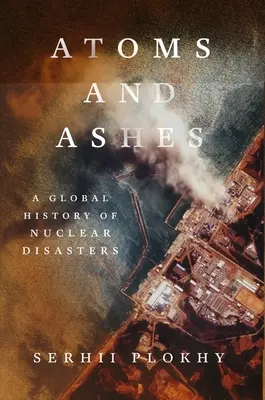 Atome und Asche: Eine globale Geschichte nuklearer Katastrophen - Atoms and Ashes: A Global History of Nuclear Disasters