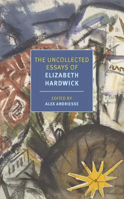 Ungesammelte Aufsätze von Elizabeth Hardwick - The Uncollected Essays of Elizabeth Hardwick