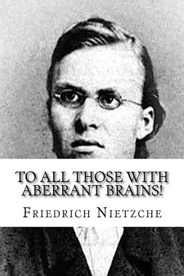 An alle, die ein abweichendes Gehirn haben: Die vollständigen Werke von Freidrich Nietzche - To all Those with Aberrant Brains!: The Complete Works of Freidrich Nietzche