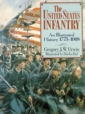Die Infanterie der Vereinigten Staaten: Eine illustrierte Geschichte, 1775-1918 - The United States Infantry: An Illustrated History, 1775-1918