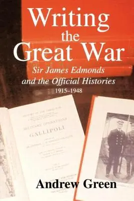 Den Großen Krieg schreiben: Sir James Edmonds und die offiziellen Geschichtsbücher, 1915-1948 - Writing the Great War: Sir James Edmonds and the Official Histories, 1915-1948