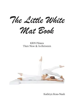 Das kleine weiße Mattenbuch KRN Pilates damals, heute und dazwischen - The Little White Mat Book KRN Pilates Then, Now and In-Between