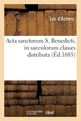ACTA Sanctorum S. Benedicti, in Saeculorum Classes Distributa (d.1685)