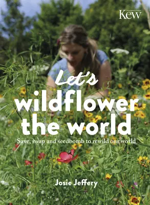 Lasst uns die Welt verwildern: Retten, tauschen und säen, um unsere Welt wieder zu verwildern - Let's Wildflower the World: Save, Swap and Seedbomb to Rewild Our World