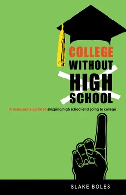 College ohne High School: Der Leitfaden eines Teenagers zum Überspringen der High School und zum Besuch des Colleges - College Without High School: A Teenager's Guide to Skipping High School and Going to College