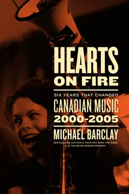 Hearts on Fire: Sechs Jahre, die die kanadische Musik veränderten 2000-2005 - Hearts on Fire: Six Years That Changed Canadian Music 2000-2005