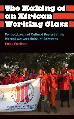 Die Entstehung einer afrikanischen Arbeiterklasse: Politik, Recht und kultureller Protest in der Gewerkschaft der Handarbeiter in Botswana - The Making of an African Working Class: Politics, Law, and Cultural Protest in the Manual Workers' Union of Botswana