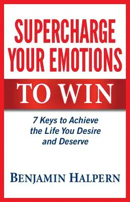 Supercharge Your Emotions to Win: 7 Schlüssel zum Erreichen des Lebens, das Sie sich wünschen und verdienen - Supercharge Your Emotions to Win: 7 Keys to Achieve the Life You Desire and Deserve