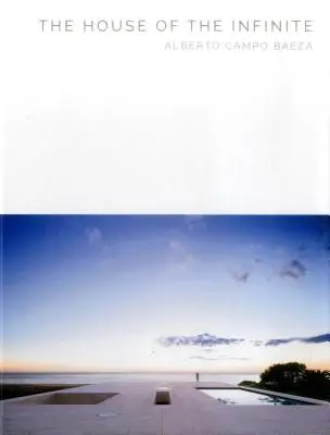 Das Haus der Unendlichkeit: Alberto Campo Baeza - The House of the Infinite: Alberto Campo Baeza