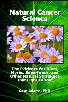Natürliche Krebsforschung: Die Beweise für Diäten, Kräuter, Superfoods und andere natürliche Strategien zur Krebsbekämpfung - Natural Cancer Science: The Evidence for Diets, Herbs, Superfoods, and Other Natural Strategies that Fight Cancer