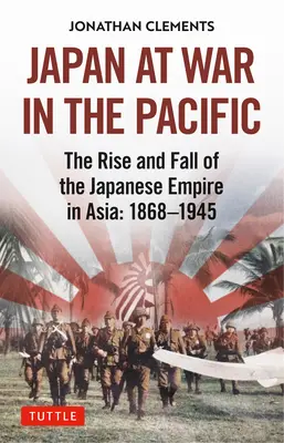 Japan im Krieg im Pazifik: Aufstieg und Fall des japanischen Kaiserreichs in Asien: 1868-1945 - Japan at War in the Pacific: The Rise and Fall of the Japanese Empire in Asia: 1868-1945