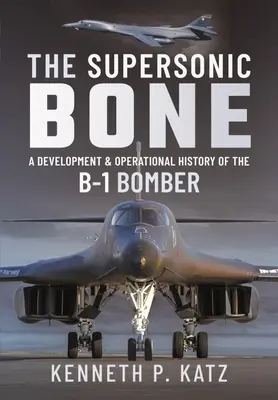 Der Überschallknochen: Entwicklungs- und Einsatzgeschichte des B-1-Bombers - The Supersonic Bone: A Development and Operational History of the B-1 Bomber