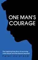 Der Mut eines Mannes - Die inspirierende wahre Geschichte des Überlebens von Kindesmissbrauch und die daraus gezogenen Lehren - One Man's Courage - The Inspiring True Story of Surviving Child Abuse and the Lessons Learne