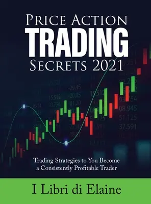 Price Action Trading Secrets 2021: Handelsstrategien, mit denen Sie ein dauerhaft profitabler Trader werden - Price Action Trading Secrets 2021: Trading Strategies to You Become a Consistently Profitable Trader