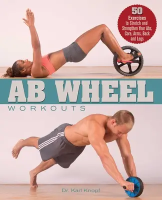 AB Wheel Workouts: 50 Übungen zur Dehnung und Kräftigung von Bauch, Rumpf, Armen, Rücken und Beinen - AB Wheel Workouts: 50 Exercises to Stretch and Strengthen Your Abs, Core, Arms, Back and Legs