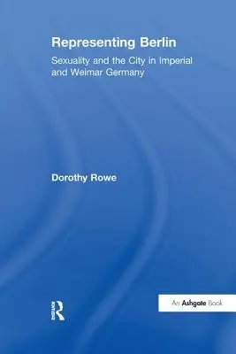 Berlin repräsentieren: Sexualität und Stadt im kaiserlichen und Weimarer Deutschland - Representing Berlin: Sexuality and the City in Imperial and Weimar Germany