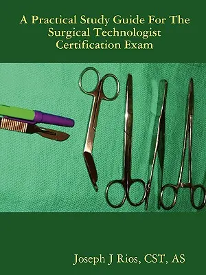 Der praktische Studienführer für die Zertifizierungsprüfung zum Chirurgischen Technologen - The Practical Study Guide For The Surgical Technologist Certification Exam