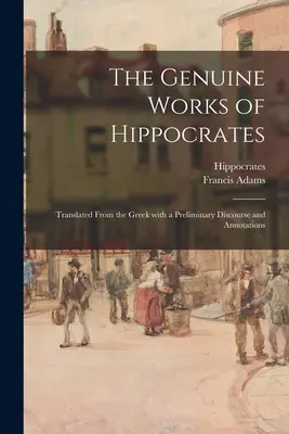 Die echten Werke des Hippokrates; aus dem Griechischen übersetzt mit einer Vorrede und Anmerkungen - The Genuine Works of Hippocrates; Translated From the Greek With a Preliminary Discourse and Annotations