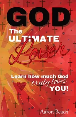 Gott - Der ultimative Liebhaber: Erfahren Sie, wie sehr Gott Sie wirklich liebt! - God - The Ultimate Lover: Learn how much God truly loves you!