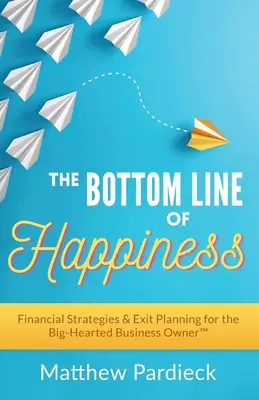 Die Quintessenz des Glücks: Finanzstrategien und Ausstiegsplanung für den großherzigen Geschäftsinhaber - The Bottom Line of Happiness: Financial Strategies & Exit Planning for the Big-Hearted Business Owner