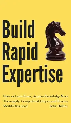 Schnelles Fachwissen aufbauen: Wie Sie schneller lernen, sich Wissen gründlicher aneignen, tiefer verstehen und ein Weltklasse-Niveau erreichen - Build Rapid Expertise: How to Learn Faster, Acquire Knowledge More Thoroughly, Comprehend Deeper, and Reach a World-Class Level