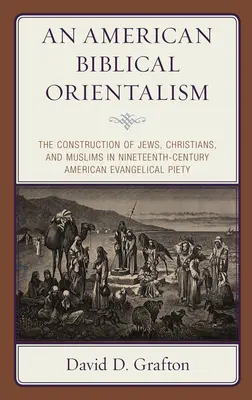 Ein amerikanischer biblischer Orientalismus: Die Konstruktion von Juden, Christen und Muslimen in der amerikanischen evangelikalen Frömmigkeit des neunzehnten Jahrhunderts - An American Biblical Orientalism: The Construction of Jews, Christians, and Muslims in Nineteenth-Century American Evangelical Piety