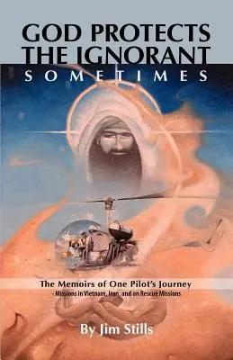 Gott beschützt die Unwissenden. Manchmal (Die Reiseerinnerungen eines Piloten - Einsätze in Vietnam, Iran und bei Rettungseinsätzen) - God Protects the Ignorant. Sometimes (The Memoirs of One Pilot's Journey - Missions in Vietnam, Iran, and on Rescue Missions)