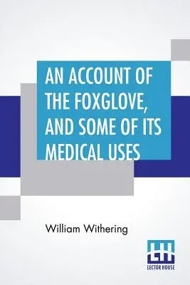 Ein Bericht über den Fingerhut und einige seiner medizinischen Verwendungsmöglichkeiten: Mit praktischen Bemerkungen über Dropsie und andere Krankheiten - An Account Of The Foxglove, And Some Of Its Medical Uses: With Practical Remarks On Dropsy, And Other Diseases