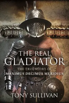 Der wahre Gladiator: Die wahre Geschichte des Maximus Decimus Meridius - The Real Gladiator: The True Story of Maximus Decimus Meridius