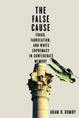 Die falsche Ursache: Betrug, Fabrikation und weiße Vorherrschaft im Gedächtnis der Konföderierten - The False Cause: Fraud, Fabrication, and White Supremacy in Confederate Memory