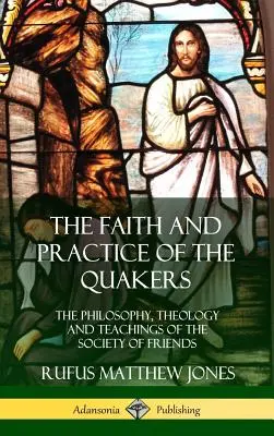 Der Glaube und die Praxis der Quäker: Die Philosophie, Theologie und Lehren der Gesellschaft der Freunde (Hardcover) - The Faith and Practice of the Quakers: The Philosophy, Theology and Teachings of the Society of Friends (Hardcover)