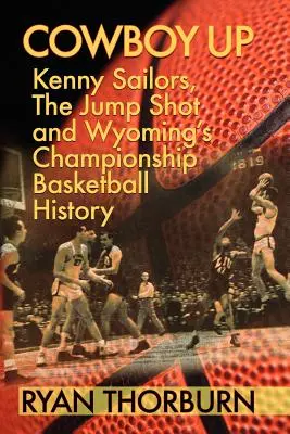 Cowboy Up: Kenny Sailors, der Jump Shot und die Geschichte des Basketballs in Wyoming - Cowboy Up: Kenny Sailors, the Jump Shot and Wyoming Basketball History